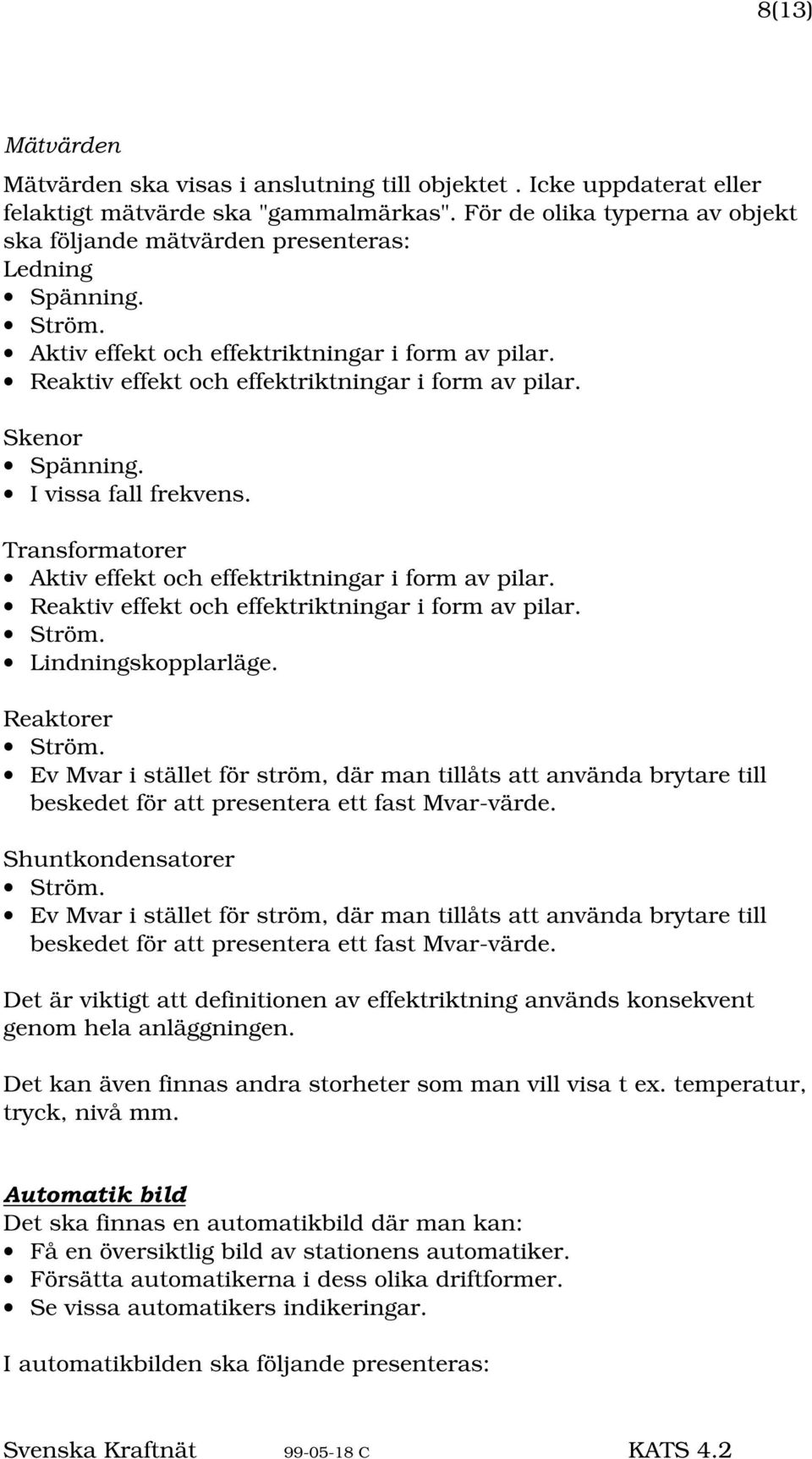 Skenor Spänning. I vissa fall frekvens. Transformatorer Aktiv effekt och effektriktningar i form av pilar. Reaktiv effekt och effektriktningar i form av pilar. Lindningskopplarläge.