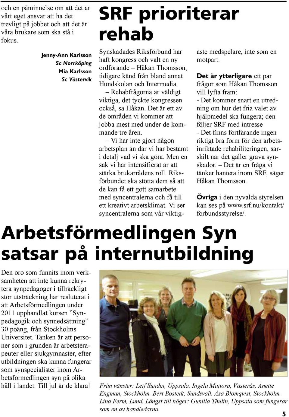 stor utsträckning har resluterat i att Arbetsförmedlingen under 2011 upphandlat kursen Synpedagogik och synnedsättning 30 poäng, från Stockholms Universitet.