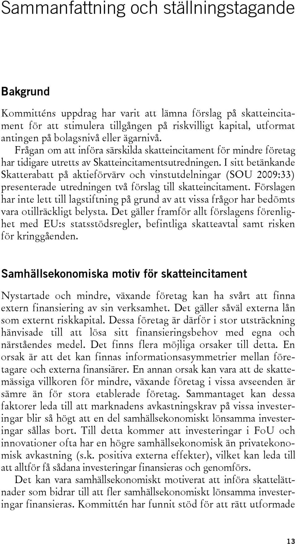 I sitt betänkande Skatterabatt på aktieförvärv och vinstutdelningar (SOU 2009:33) presenterade utredningen två förslag till skatteincitament.