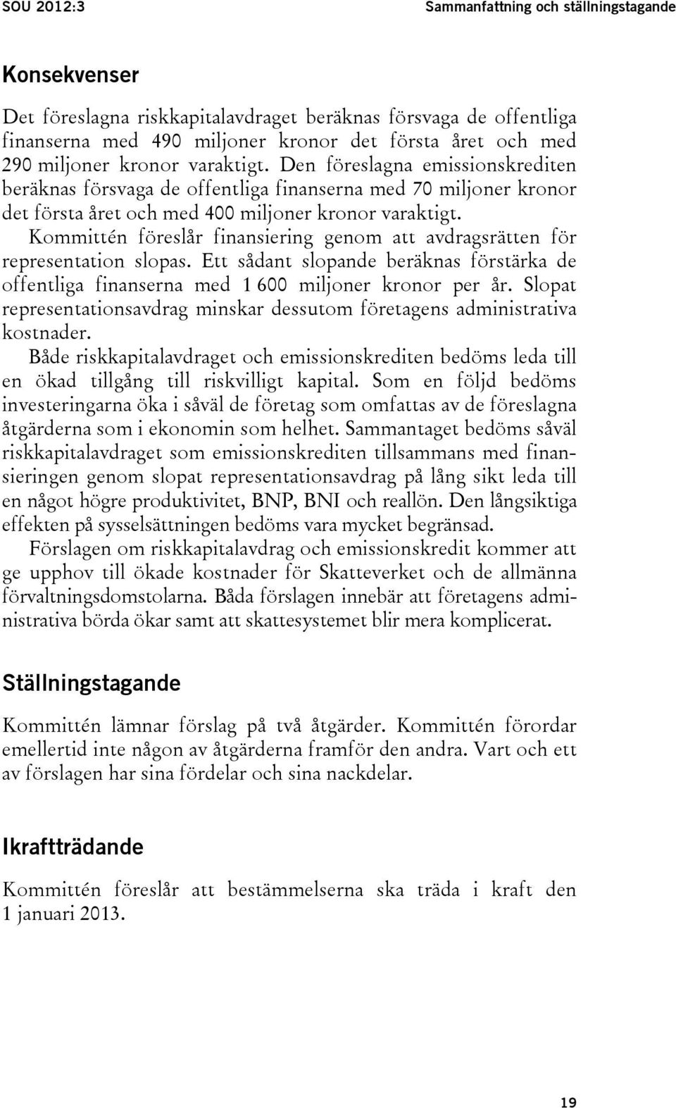 Kommittén föreslår finansiering genom att avdragsrätten för representation slopas. Ett sådant slopande beräknas förstärka de offentliga finanserna med 1 600 miljoner kronor per år.