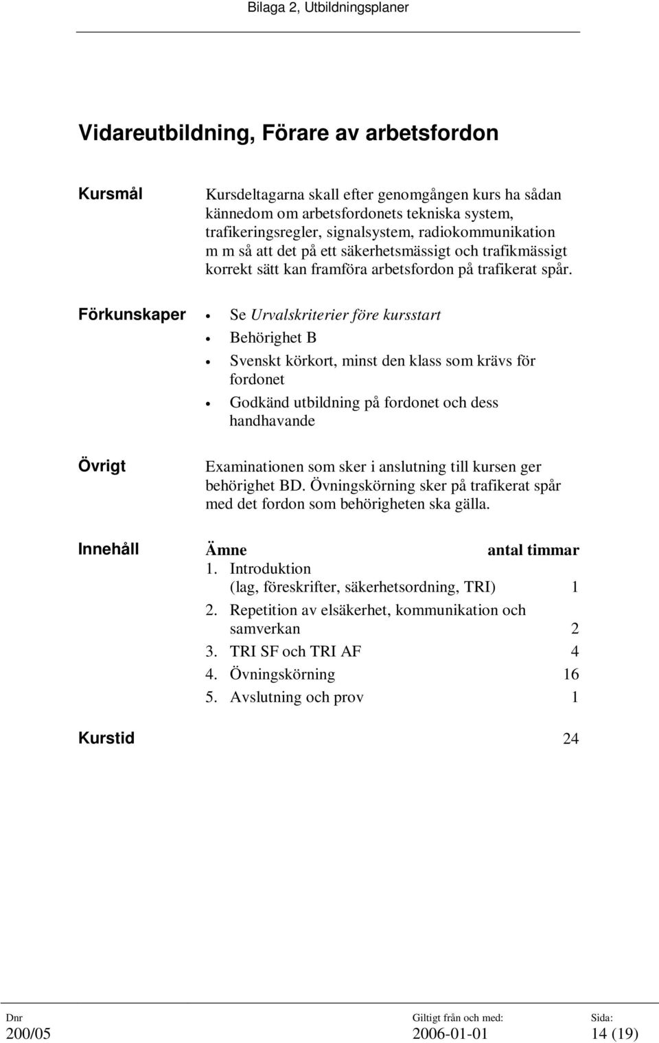 Förkunskaper Se Urvalskriterier före kursstart Behörighet B Svenskt körkort, minst den klass som krävs för fordonet Godkänd utbildning på fordonet och dess handhavande Övrigt Examinationen som sker i