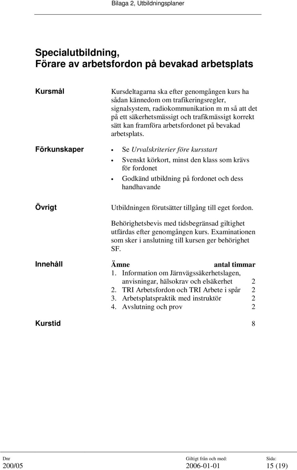 Förkunskaper Se Urvalskriterier före kursstart Svenskt körkort, minst den klass som krävs för fordonet Godkänd utbildning på fordonet och dess handhavande Övrigt Utbildningen förutsätter tillgång