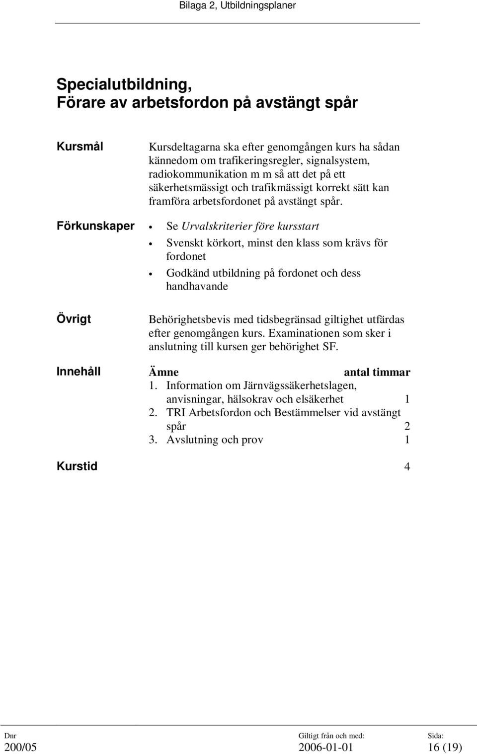 Förkunskaper Se Urvalskriterier före kursstart Svenskt körkort, minst den klass som krävs för fordonet Godkänd utbildning på fordonet och dess handhavande Övrigt Behörighetsbevis med