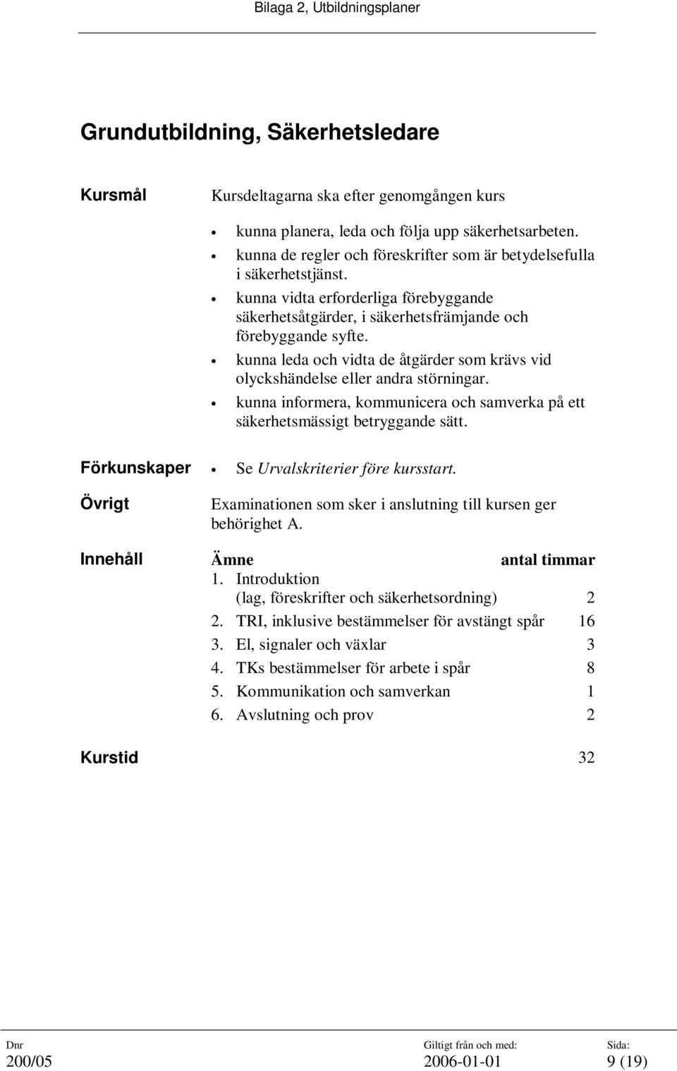 kunna informera, kommunicera och samverka på ett säkerhetsmässigt betryggande sätt. Förkunskaper Se Urvalskriterier före kursstart.