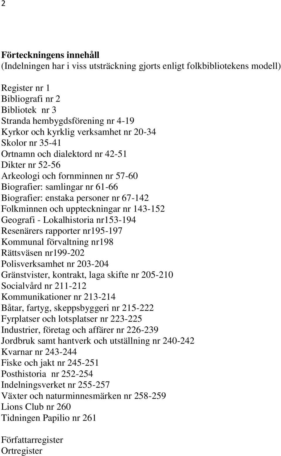 och uppteckningar nr 143-152 Geografi - Lokalhistoria nr153-194 Resenärers rapporter nr195-197 Kommunal förvaltning nr198 Rättsväsen nr199-202 Polisverksamhet nr 203-204 Gränstvister, kontrakt, laga