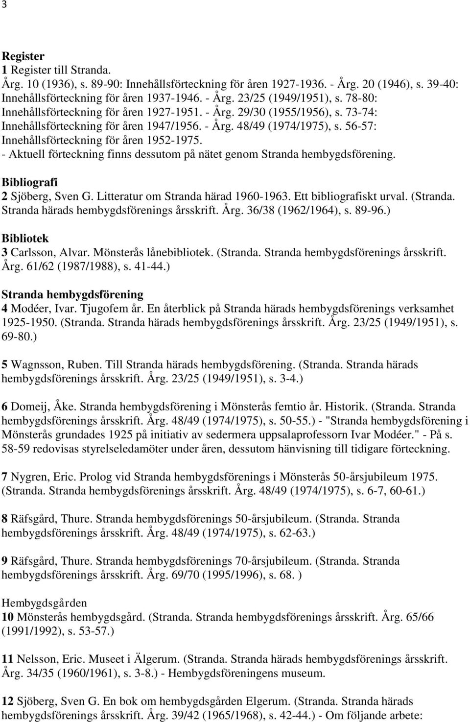 56-57: Innehållsförteckning för åren 1952-1975. - Aktuell förteckning finns dessutom på nätet genom Stranda hembygdsförening. Bibliografi 2 Sjöberg, Sven G. Litteratur om Stranda härad 1960-1963.