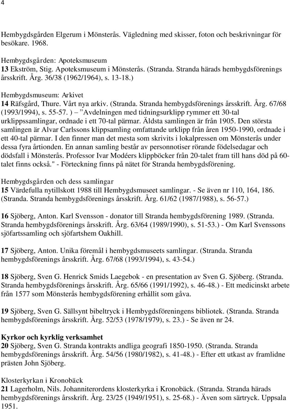 55-57. ) Avdelningen med tidningsurklipp rymmer ett 30-tal urklippssamlingar, ordnade i ett 70-tal pärmar. Äldsta samlingen är från 1905.