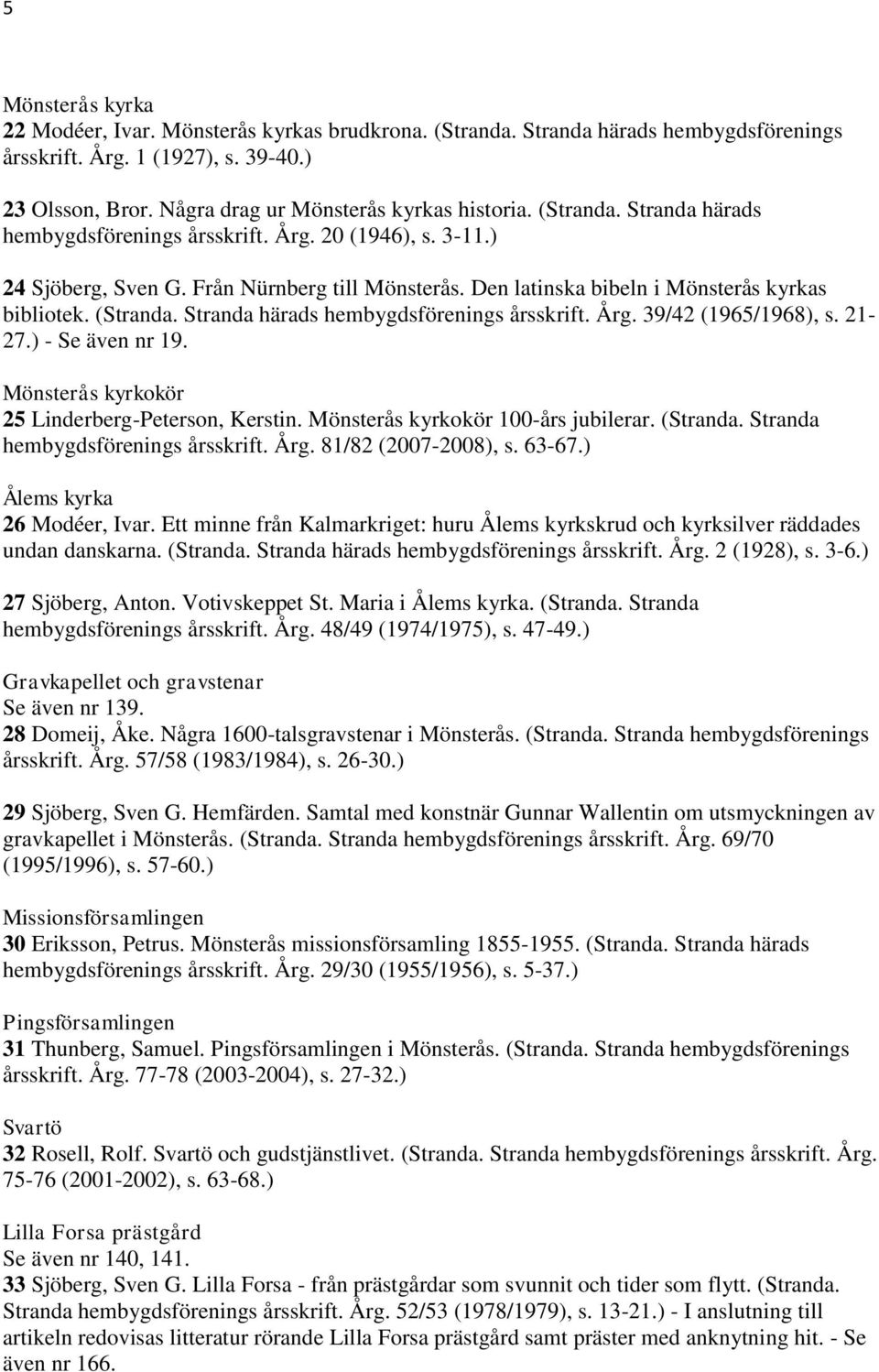 Stranda härads hembygdsförenings årsskrift. Årg. 39/42 (1965/1968), s. 21-27.) - Se även nr 19. Mönsterås kyrkokör 25 Linderberg-Peterson, Kerstin. Mönsterås kyrkokör 100-års jubilerar. (Stranda.