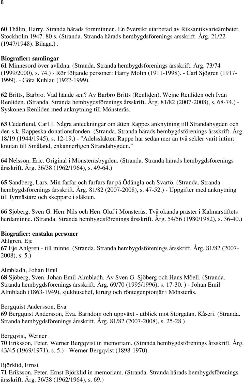 - Carl Sjögren (1917-1999). - Göta Kuhlau (1922-1999). 62 Britts, Barbro. Vad hände sen? Av Barbro Britts (Renliden), Wejne Renliden och Ivan Renliden. (Stranda. Stranda hembygdsförenings årsskrift.