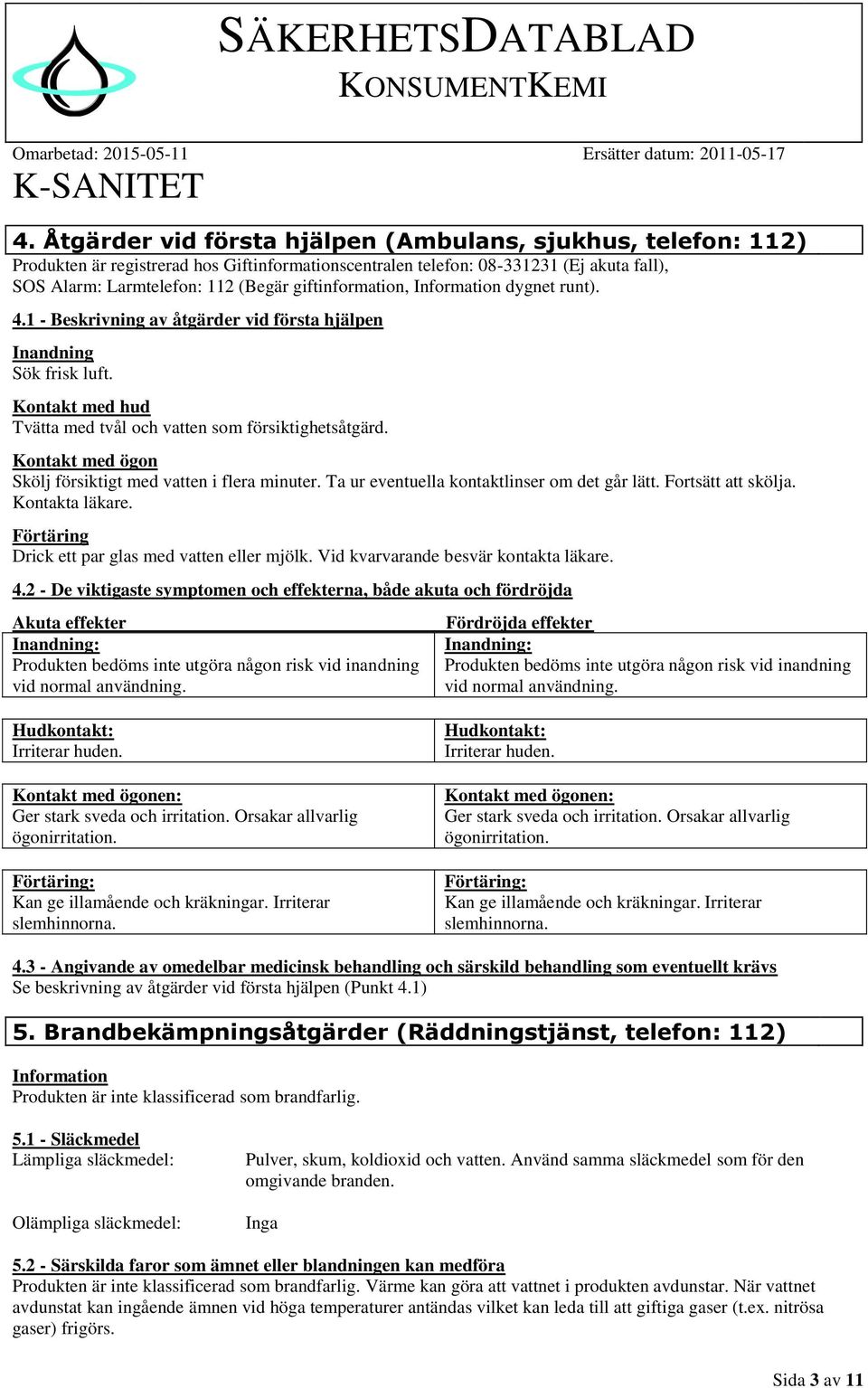 Kontakt med ögon Skölj försiktigt med vatten i flera minuter. Ta ur eventuella kontaktlinser om det går lätt. Fortsätt att skölja. Kontakta läkare. Förtäring Drick ett par glas med vatten eller mjölk.