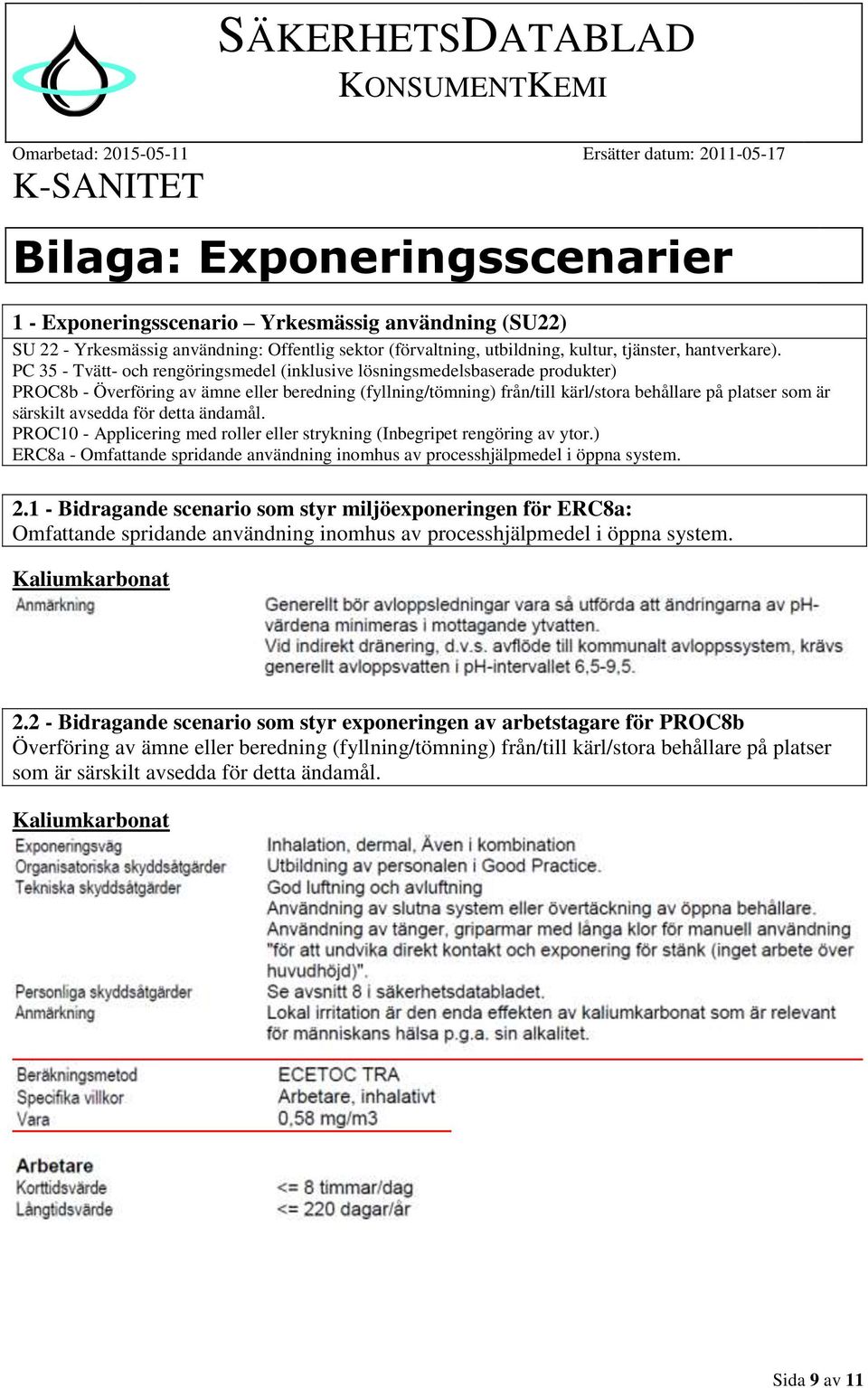 särskilt avsedda för detta ändamål. PROC10 - Applicering med roller eller strykning (Inbegripet rengöring av ytor.) ERC8a - Omfattande spridande användning inomhus av processhjälpmedel i öppna system.