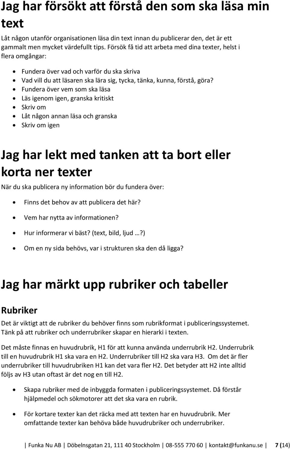 Fundera över vem som ska läsa Läs igenom igen, granska kritiskt Skriv om Låt någon annan läsa och granska Skriv om igen Jag har lekt med tanken att ta bort eller korta ner texter När du ska publicera