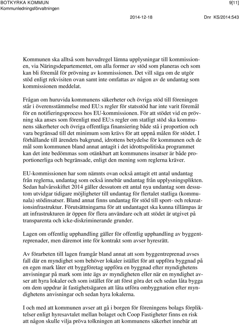 Frågan om huruvida kommunens säkerheter och övriga stöd till föreningen står i överensstämmelse med EU:s regler för statsstöd har inte varit föremål för en notifieringsprocess hos EU-kommissionen.