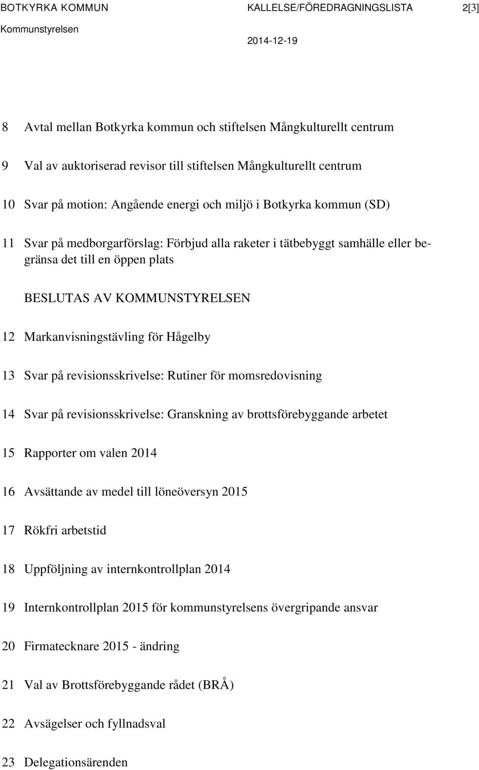 plats BESLUTAS AV KOMMUNSTYRELSEN 12 Markanvisningstävling för Hågelby 13 Svar på revisionsskrivelse: Rutiner för momsredovisning 14 Svar på revisionsskrivelse: Granskning av brottsförebyggande