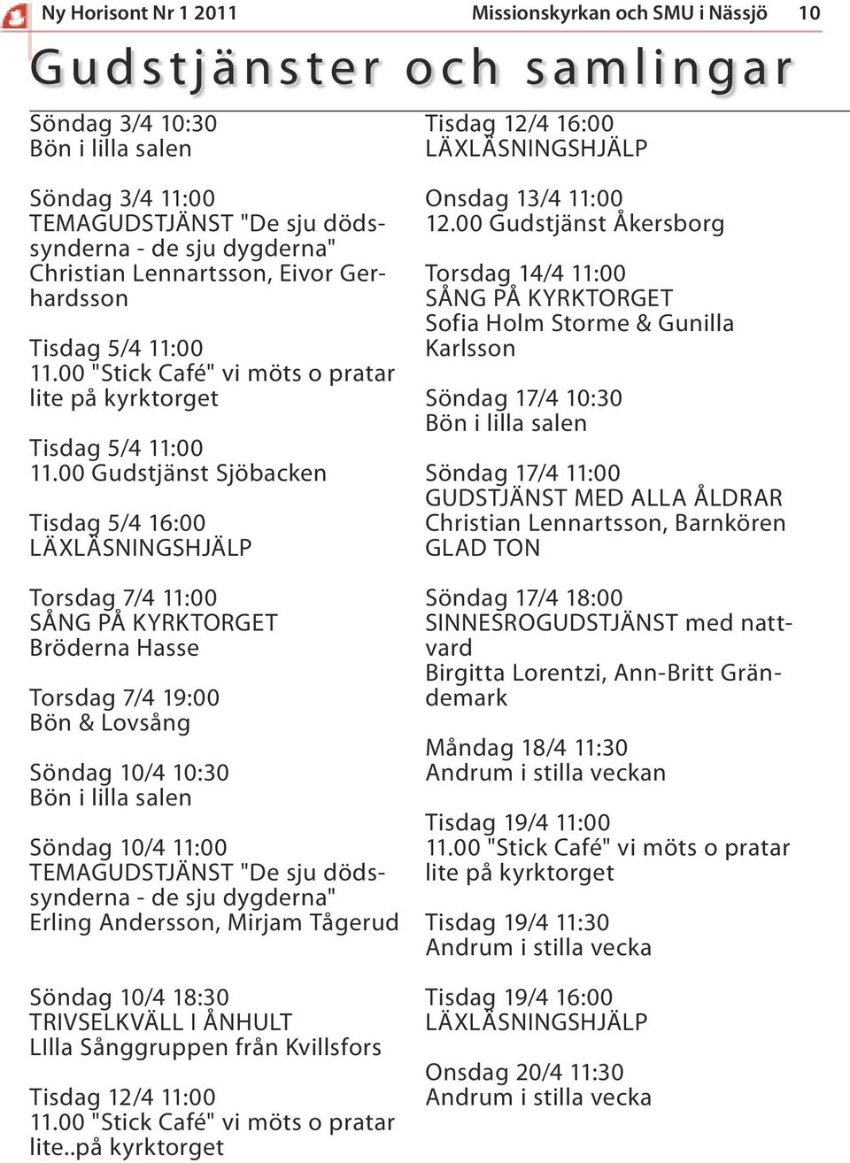 00 Gudstjänst Sjöbacken Tisdag 5/4 16:00 Torsdag 7/4 11:00 Bröderna Hasse Torsdag 7/4 19:00 Bön & Lovsång Söndag 10/4 10:30 Söndag 10/4 11:00 TEMAGUDSTJÄNST "De sju dödssynderna - de sju dygderna"