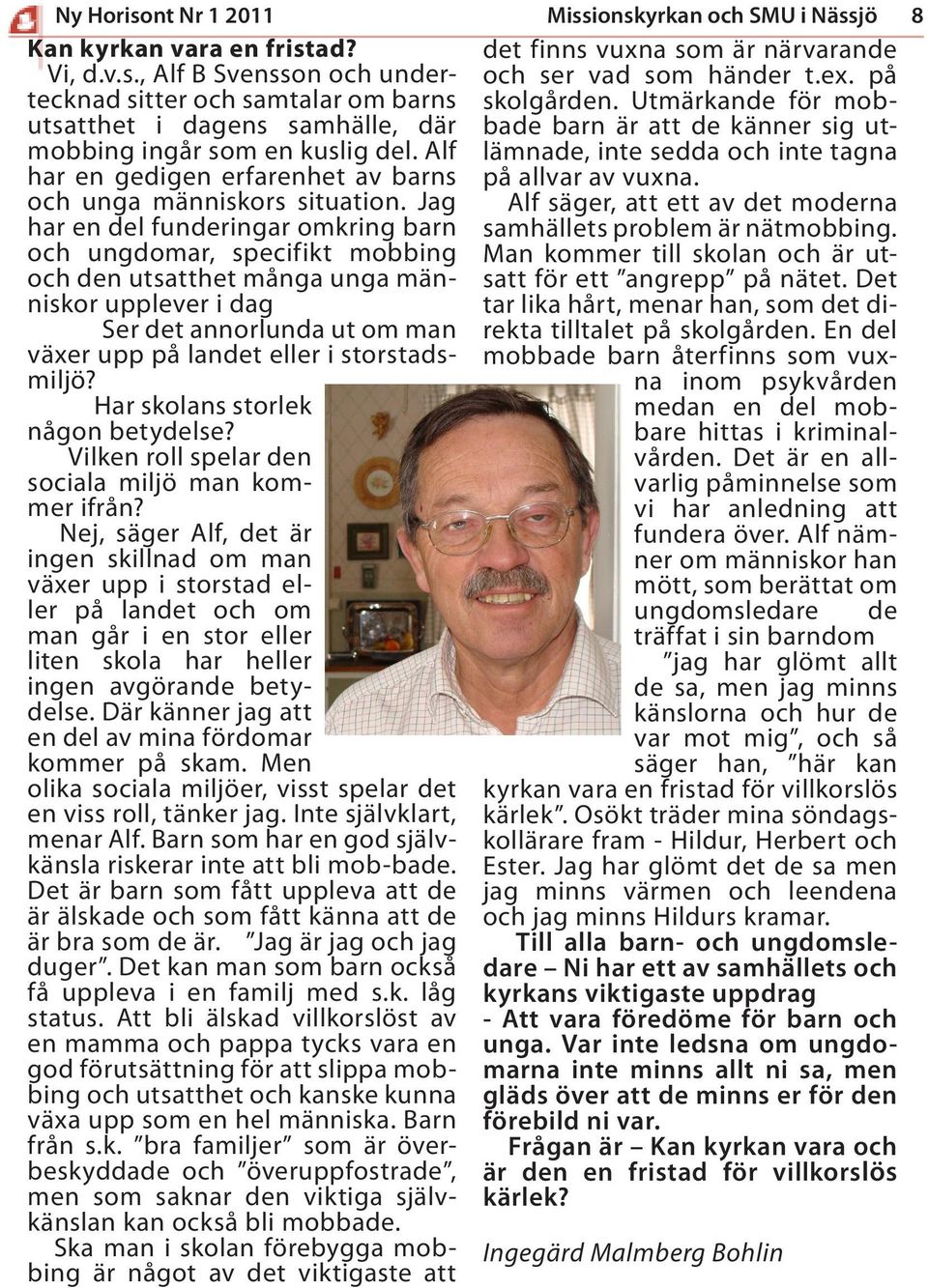 Alf har en gedigen erfarenhet av barns på allvar av vuxna. och unga människors situation. Jag Alf säger, att ett av det moderna har en del funderingar omkring barn samhällets problem är nätmobbing.