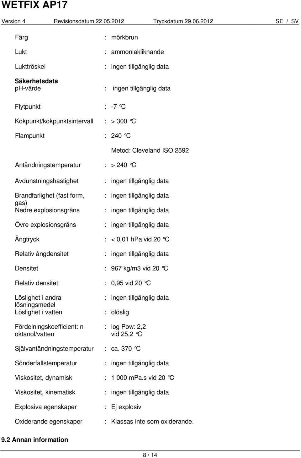 data : ingen tillgänglig data : ingen tillgänglig data Ångtryck : < 0,01 hpa vid 20 C Relativ ångdensitet : ingen tillgänglig data Densitet : 967 kg/m3 vid 20 C Relativ densitet : 0,95 vid 20 C