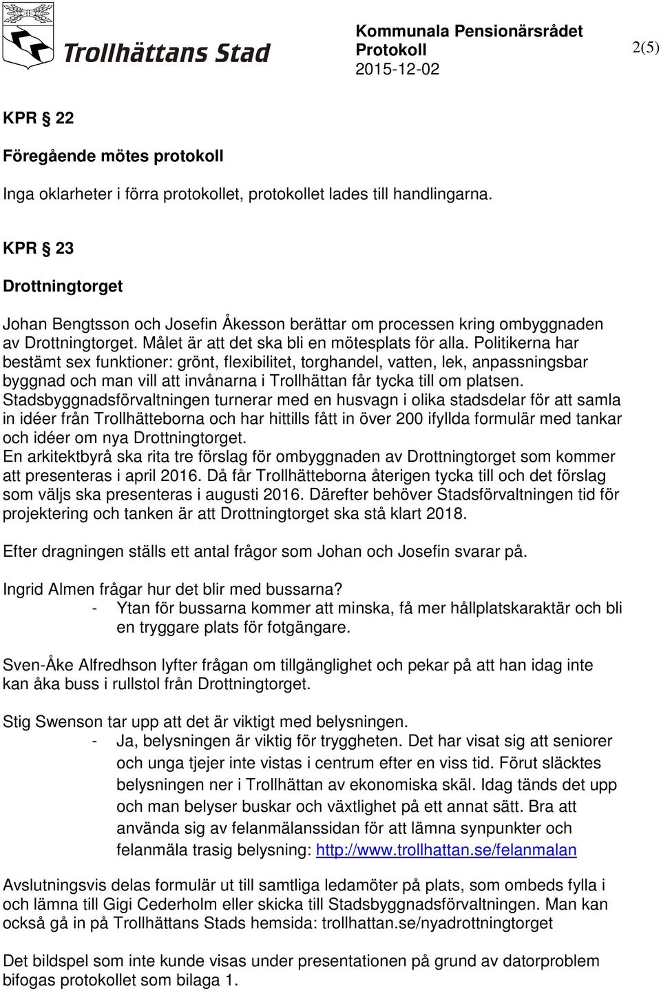 Politikerna har bestämt sex funktioner: grönt, flexibilitet, torghandel, vatten, lek, anpassningsbar byggnad och man vill att invånarna i Trollhättan får tycka till om platsen.