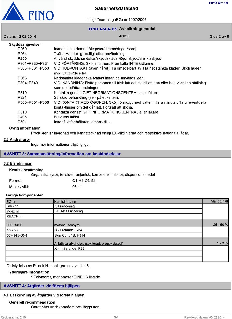 P363 Nedstänkta kläder ska tvättas innan de används igen. P304+P340 VID INANDNING: Flytta personen till frisk luft och se till att han eller hon vilar i en ställning som underlättar andningen.