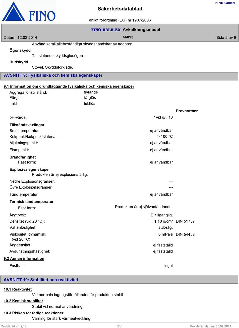 Kokpunkt/kokpunktsintervall: Mjukningspunkt: Flampunkt: Brandfarlighet Fast form: Explosiva egenskaper Produkten är ej explosionsfarlig.