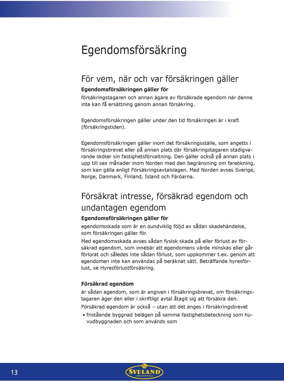 Egendomsförsäkringen gäller inom det försäkringsställe, som angetts i försäkringsbrevet eller på annan plats där försäkringstagaren stadigvarande sköter sin fastighetsförvaltning.