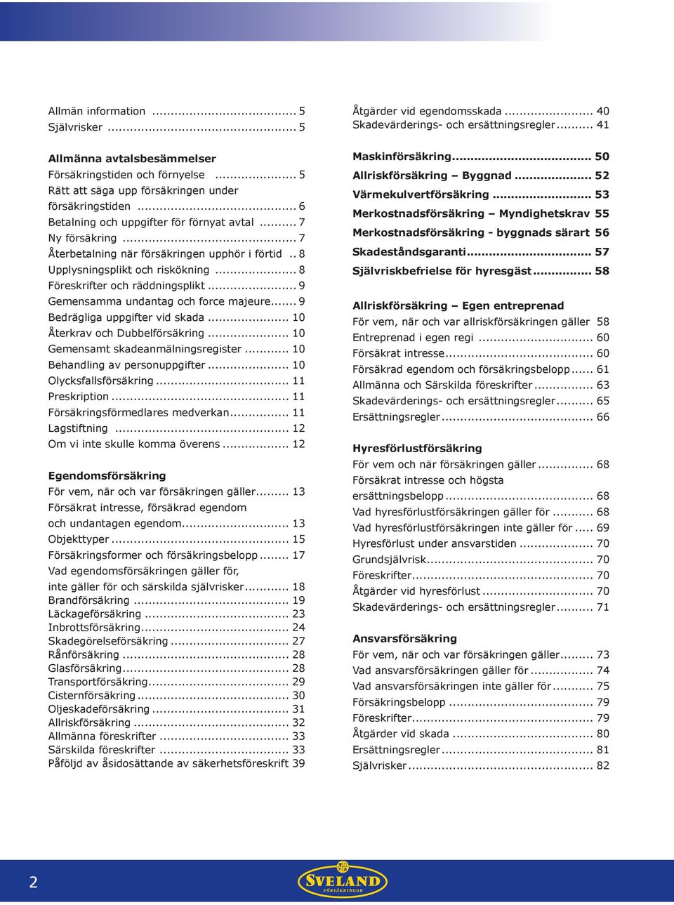 .. 9 Gemensamma undantag och force majeure... 9 Bedrägliga uppgifter vid skada... 10 Återkrav och Dubbelförsäkring... 10 Gemensamt skadeanmälningsregister... 10 Behandling av personuppgifter.