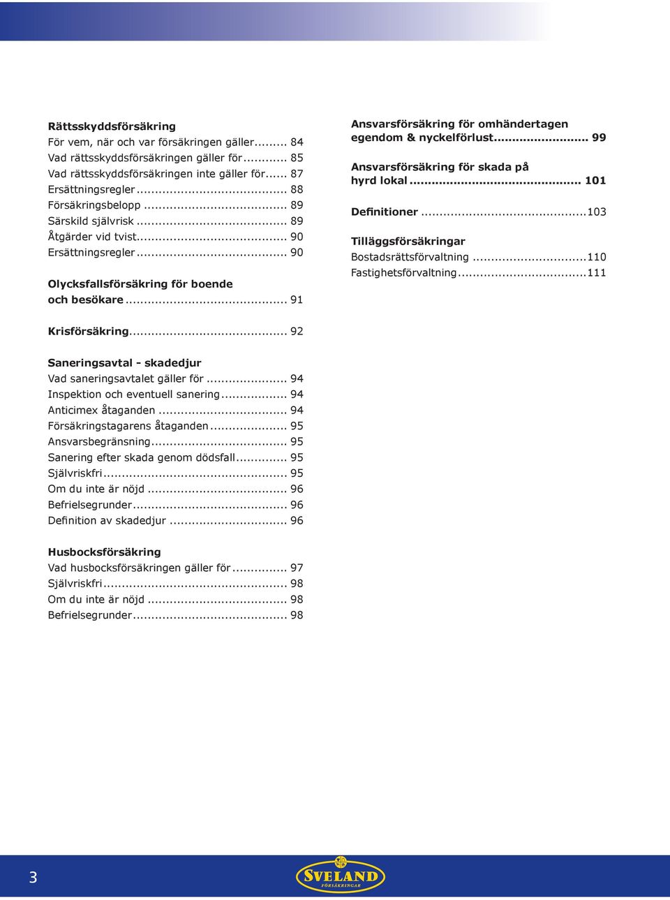 .. 91 Ansvarsförsäkring för omhändertagen egendom & nyckelförlust... 99 Ansvarsförsäkring för skada på hyrd lokal... 101 Definitioner...103 Tilläggsförsäkringar Bostadsrättsförvaltning.