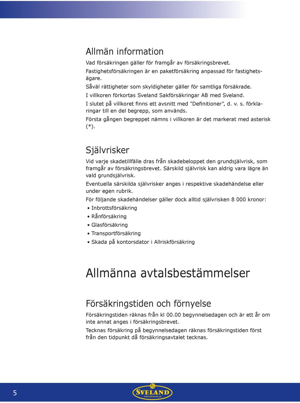 Första gången begreppet nämns i villkoren är det markerat med asterisk (*). Självrisker Vid varje skadetillfälle dras från skadebeloppet den grundsjälvrisk, som framgår av försäkringsbrevet.