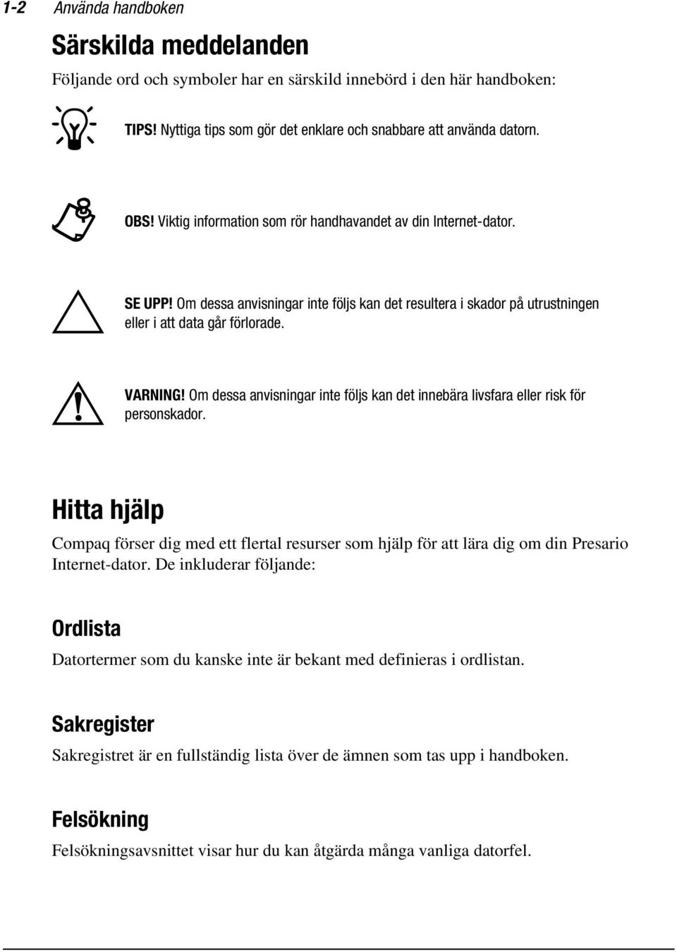 Om dessa anvisningar inte följs kan det innebära livsfara eller risk för personskador. Hitta hjälp Compaq förser dig med ett flertal resurser som hjälp för att lära dig om din Presario Internet-dator.