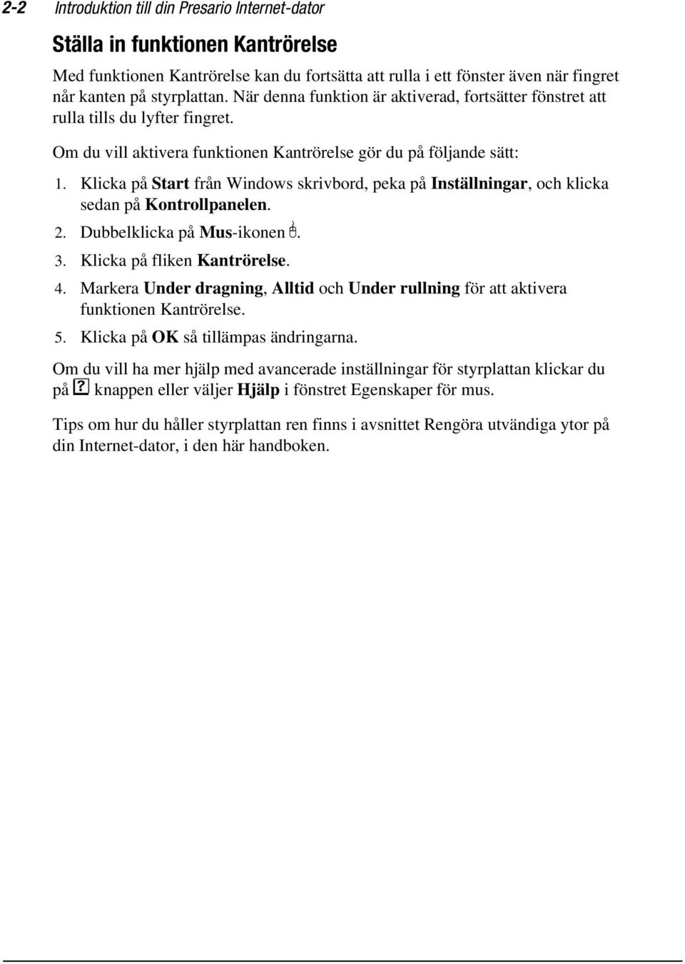 Klicka på Start från Windows skrivbord, peka på Inställningar, och klicka sedan på Kontrollpanelen. 2. Dubbelklicka på Mus-ikonen Z. 3. Klicka på fliken Kantrörelse. 4.