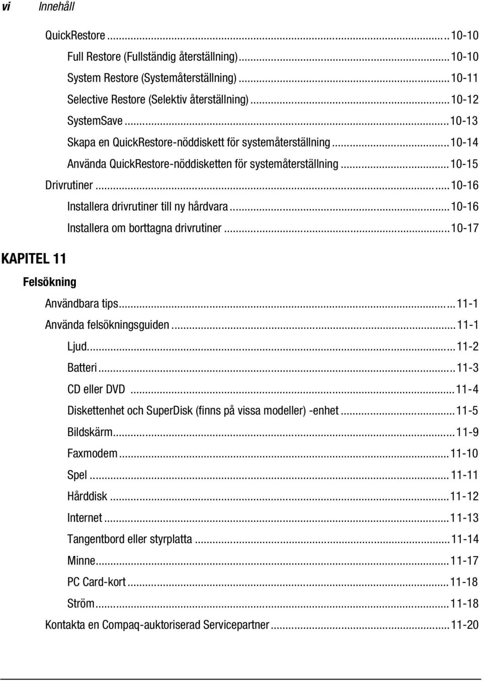 ..10-16 Installera om borttagna drivrutiner...10-17 Felsökning Användbara tips...11-1 Använda felsökningsguiden...11-1 Ljud...11-2 Batteri...11-3 CD eller DVD.