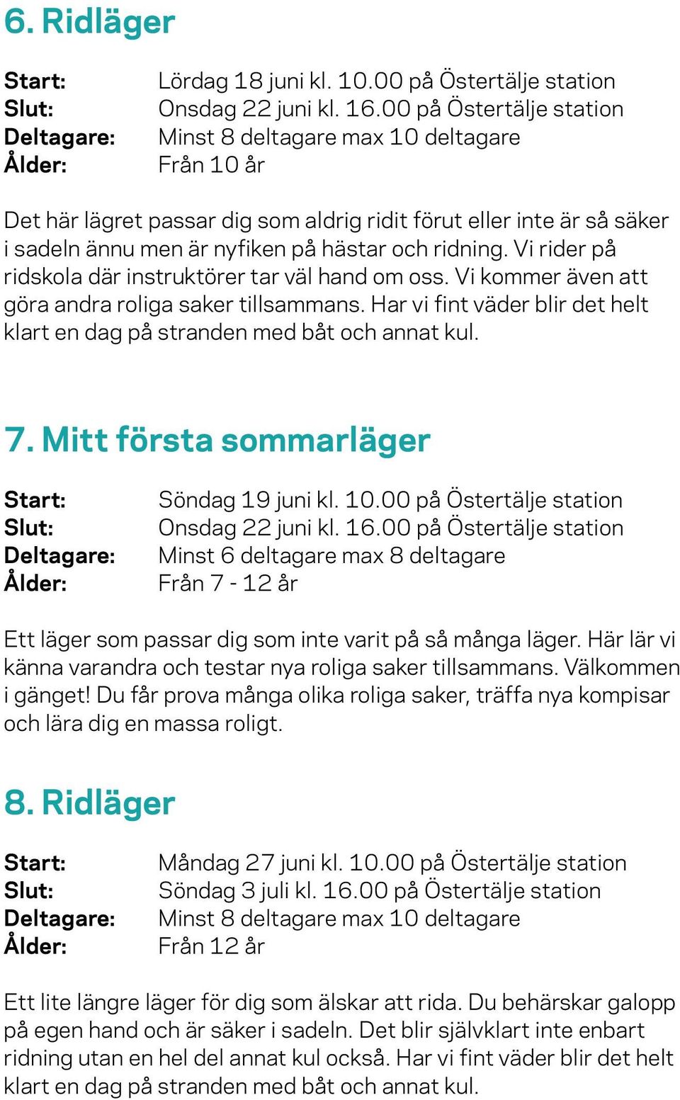 Vi rider på ridskola där instruktörer tar väl hand om oss. Vi kommer även att göra andra roliga saker tillsammans. Har vi fint väder blir det helt klart en dag på stranden med båt och annat kul. 7.