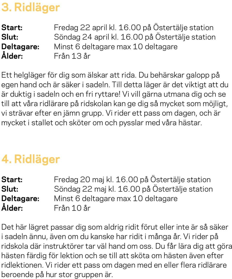 Vi vill gärna utmana dig och se till att våra ridlärare på ridskolan kan ge dig så mycket som möjligt, vi strävar efter en jämn grupp.