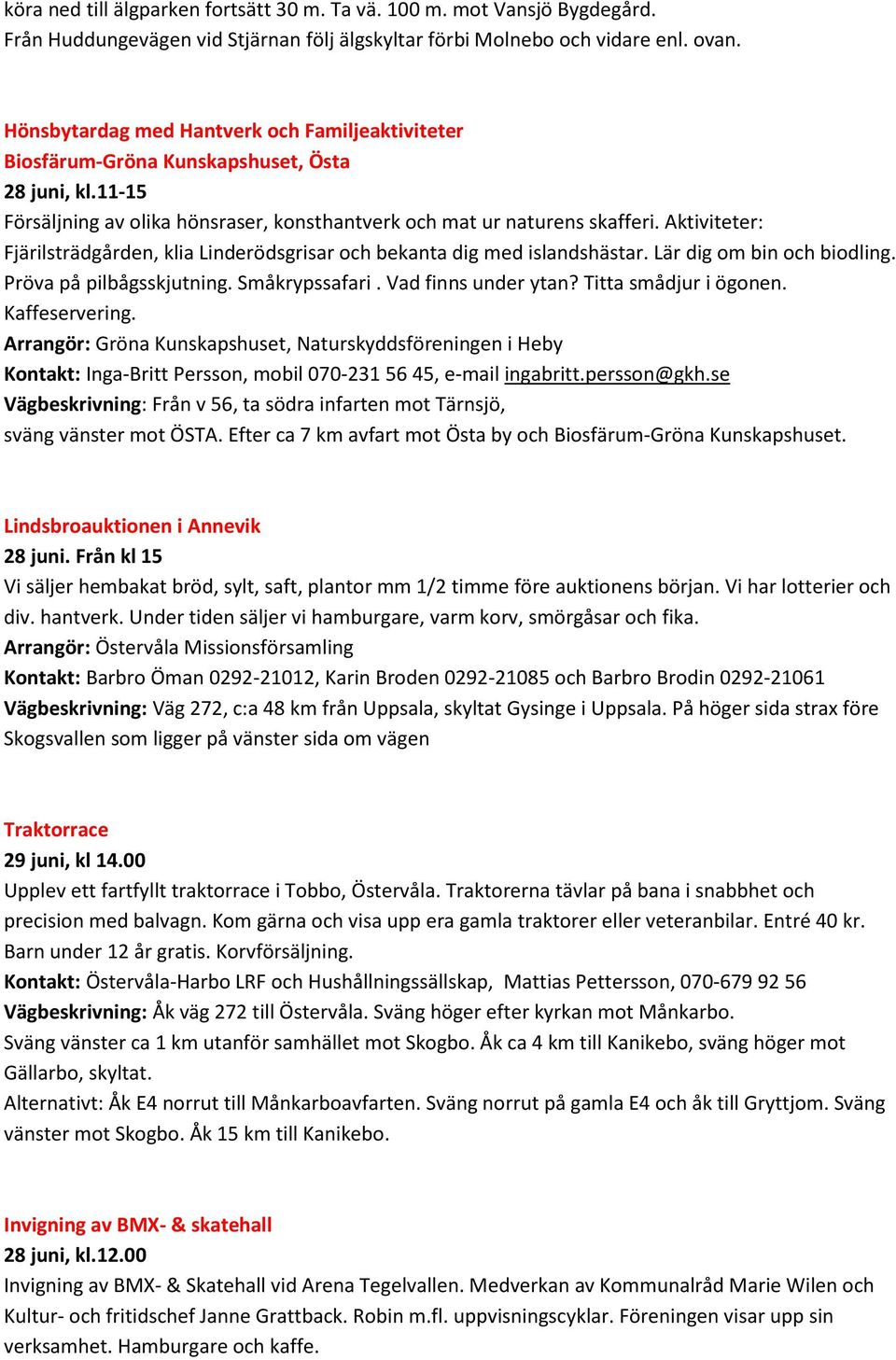 Aktiviteter: Fjärilsträdgården, klia Linderödsgrisar och bekanta dig med islandshästar. Lär dig om bin och biodling. Pröva på pilbågsskjutning. Småkrypssafari. Vad finns under ytan?