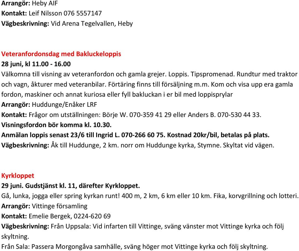 070-359 41 29 eller Anders B. 070-530 44 33. Visningsfordon bör komma kl. 10.30. Anmälan loppis senast 23/6 till Ingrid L. 070-266 60 75. Kostnad 20kr/bil, betalas på plats.