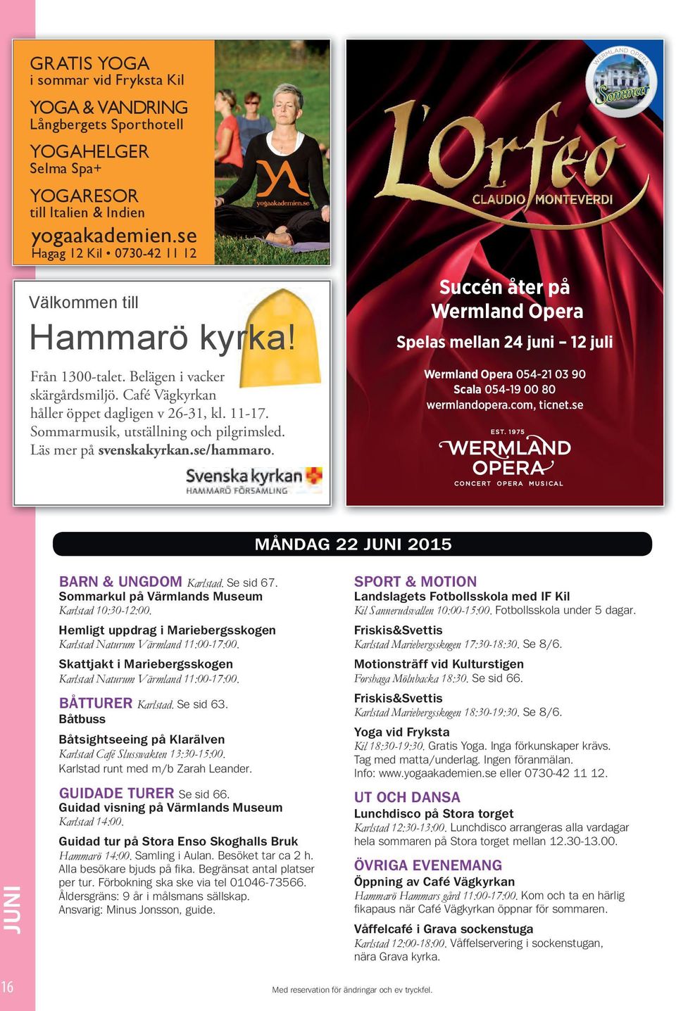 Sommarmusik, utställning och pilgrimsled. Läs mer på svenskakyrkan.se/hammaro. Succén åter på Wermland Opera Spelas mellan 24 juni 12 juli Wermland Opera 054-21 03 90 Scala 054-19 00 80 wermlandopera.