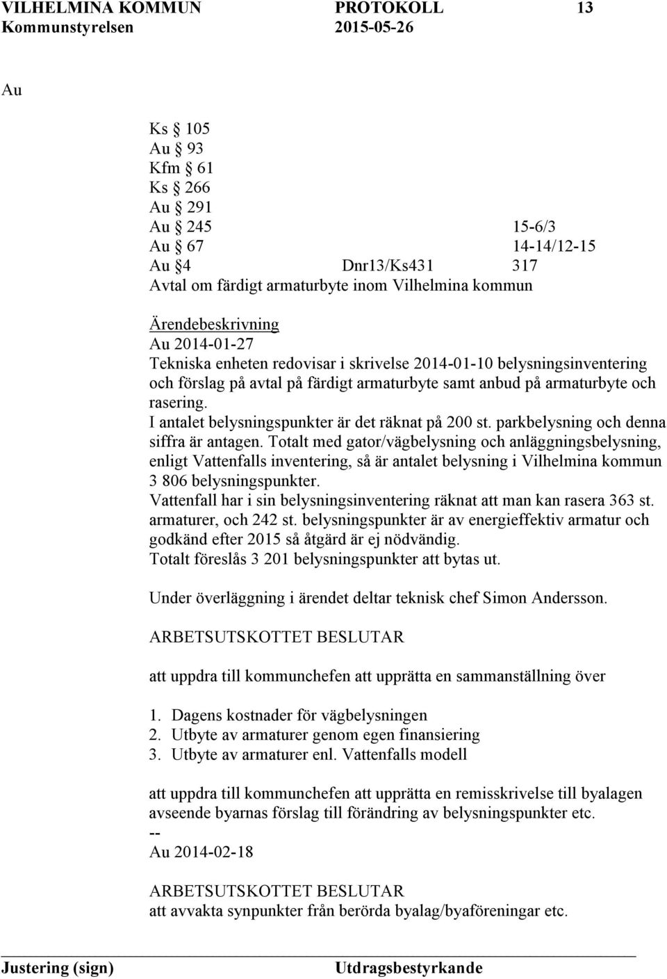 parkbelysning och denna siffra är antagen. Totalt med gator/vägbelysning och anläggningsbelysning, enligt Vattenfalls inventering, så är antalet belysning i Vilhelmina kommun 3 806 belysningspunkter.