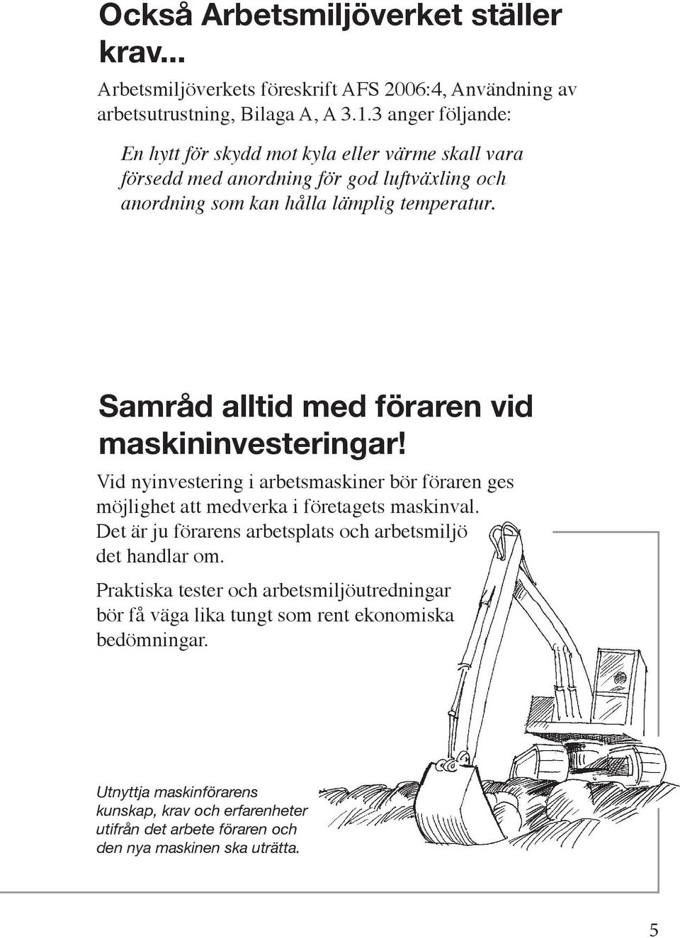 Samråd alltid med föraren vid maskininvesteringar! Vid nyinvestering i arbetsmaskiner bör föraren ges möjlighet att medverka i företagets maskinval.