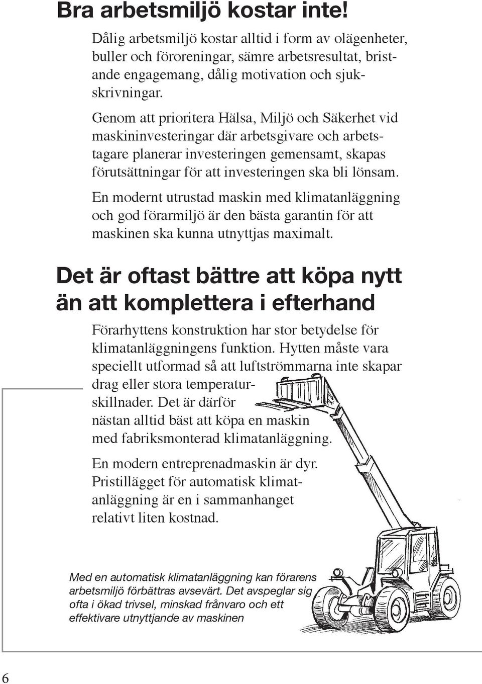 En modernt utrustad maskin med klimatanläggning och god förarmiljö är den bästa garantin för att maskinen ska kunna utnyttjas maximalt.