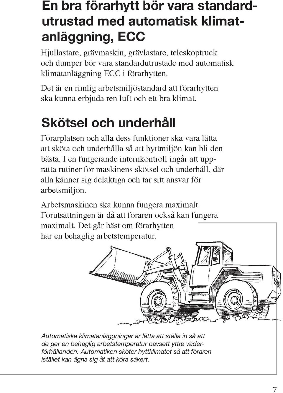 Skötsel och underhåll Förarplatsen och alla dess funktioner ska vara lätta att sköta och underhålla så att hyttmiljön kan bli den bästa.