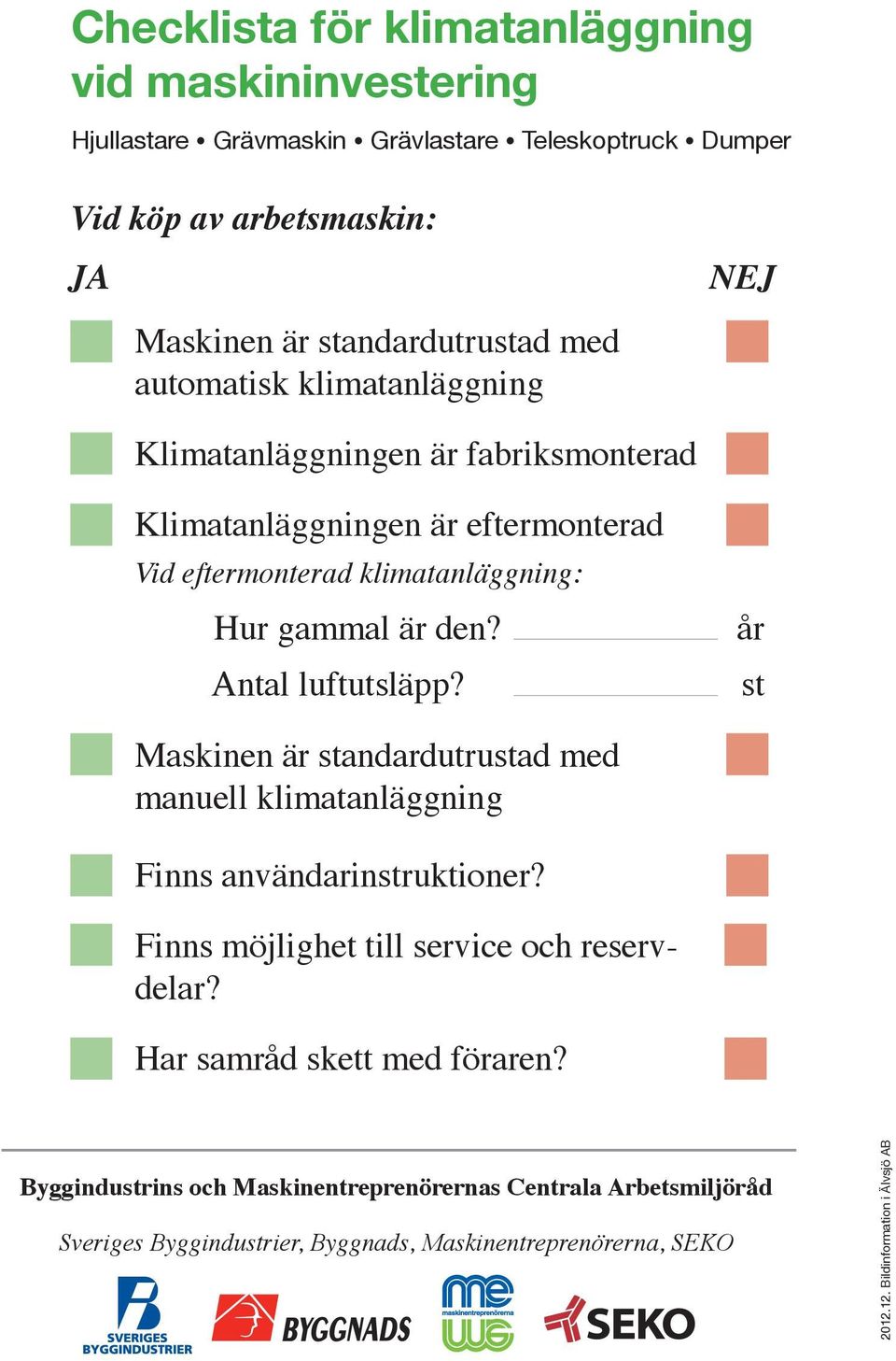 Antal luftutsläpp? år st Maskinen är standardutrustad med manuell klimatanläggning Finns användarinstruktioner? Finns möjlighet till service och reservdelar?