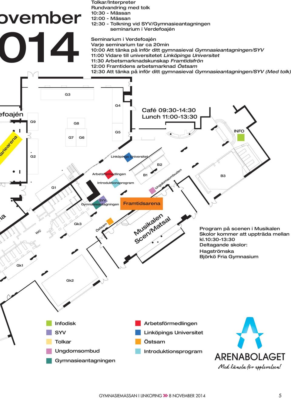 Östsam 12:30 Att tänka på inför ditt gymnasieval ymnasieantagningen/syv (ed tolk) 3 foajén 9 8 4 Café 09:30-14:30 Lunch 11:00-13:30 5 INFO ariearena 2 7 6 Linköpings Universitet B2 1