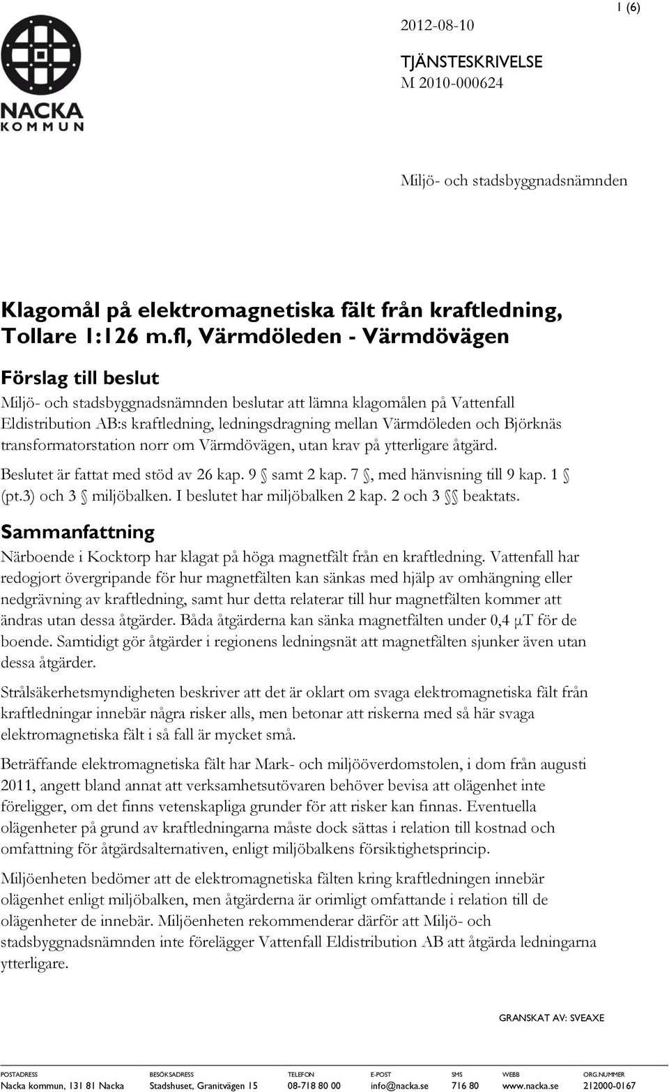 Björknäs transformatorstation norr om Värmdövägen, utan krav på ytterligare åtgärd. Beslutet är fattat med stöd av 26 kap. 9 samt 2 kap. 7, med hänvisning till 9 kap. 1 (pt.3) och 3 miljöbalken.