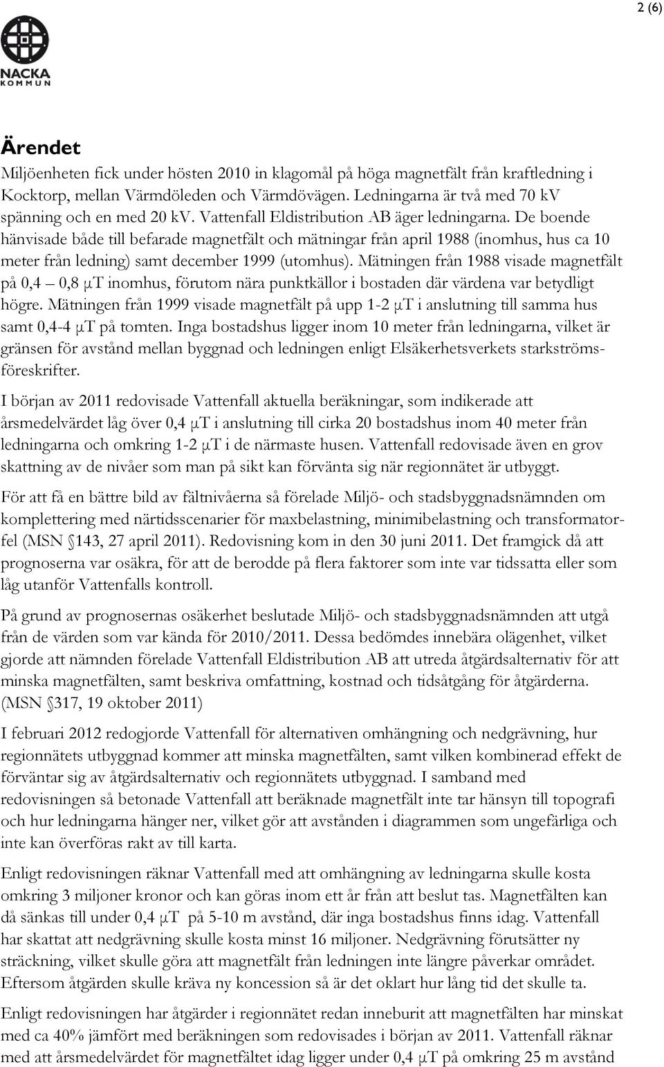 De boende hänvisade både till befarade magnetfält och mätningar från april 1988 (inomhus, hus ca 10 meter från ledning) samt december 1999 (utomhus).