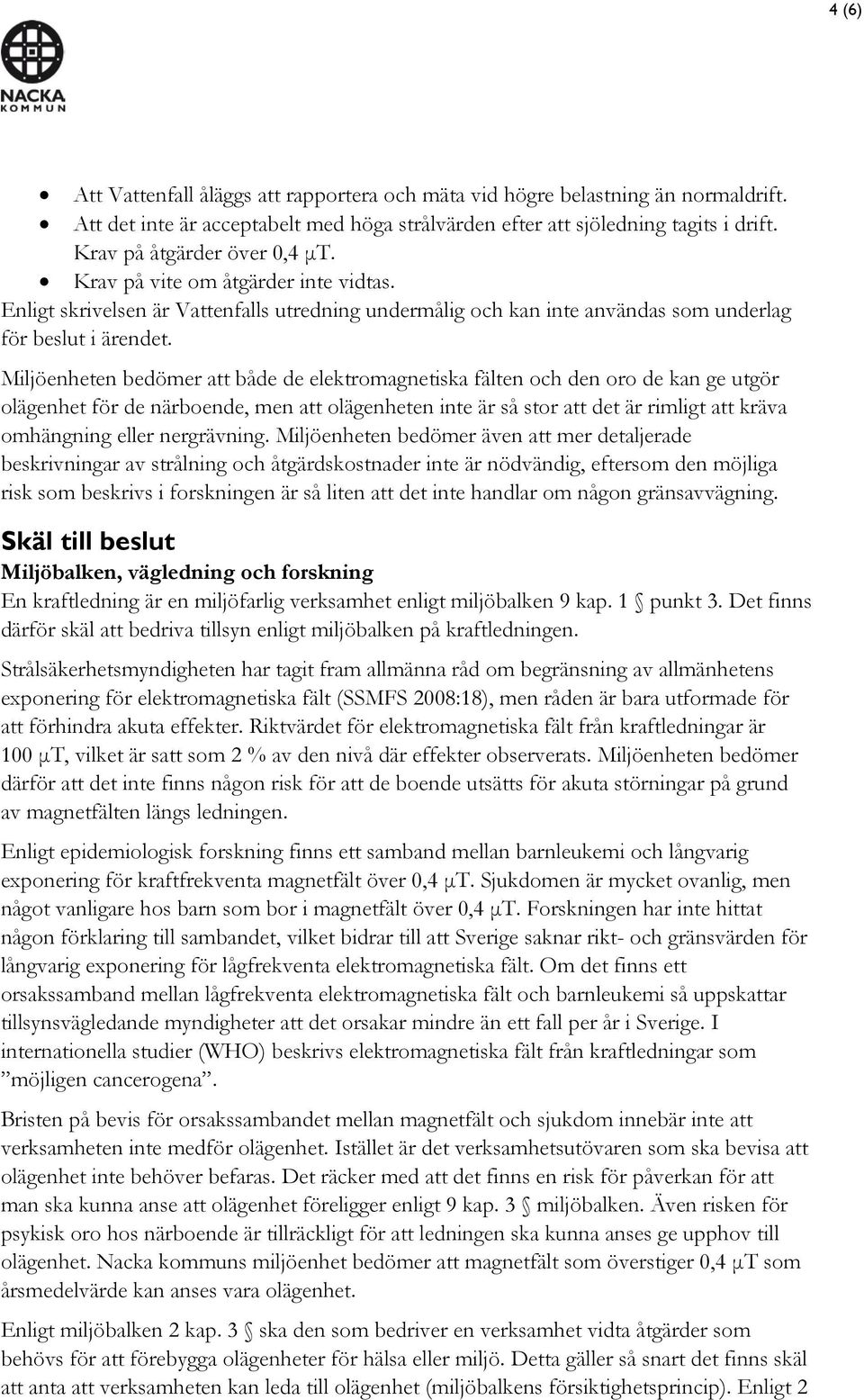 Miljöenheten bedömer att både de elektromagnetiska fälten och den oro de kan ge utgör olägenhet för de närboende, men att olägenheten inte är så stor att det är rimligt att kräva omhängning eller