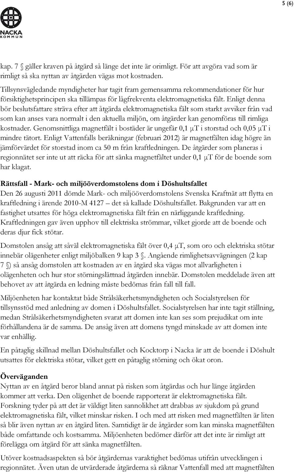 Enligt denna bör beslutsfattare sträva efter att åtgärda elektromagnetiska fält som starkt avviker från vad som kan anses vara normalt i den aktuella miljön, om åtgärder kan genomföras till rimliga