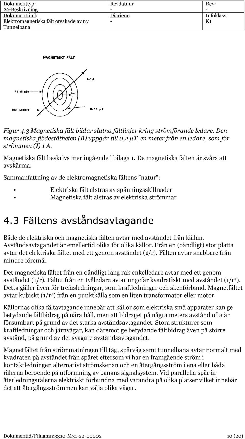 Sammanfattning av de elektromagnetiska fältens natur : Elektriska fält alstras av spänningsskillnader Magnetiska fält alstras av elektriska strömmar 4.