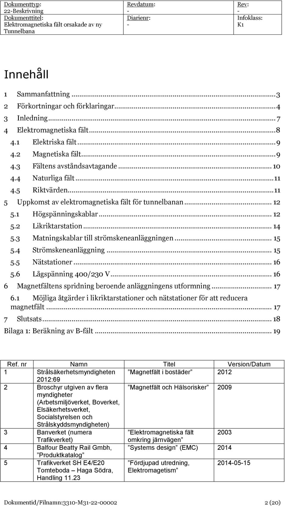 3 Matningskablar till strömskeneanläggningen... 15 5.4 Strömskeneanläggning... 15 5.5 Nätstationer... 16 5.6 Lågspänning 400/230 V... 16 6 Magnetfältens spridning beroende anläggningens utformning.