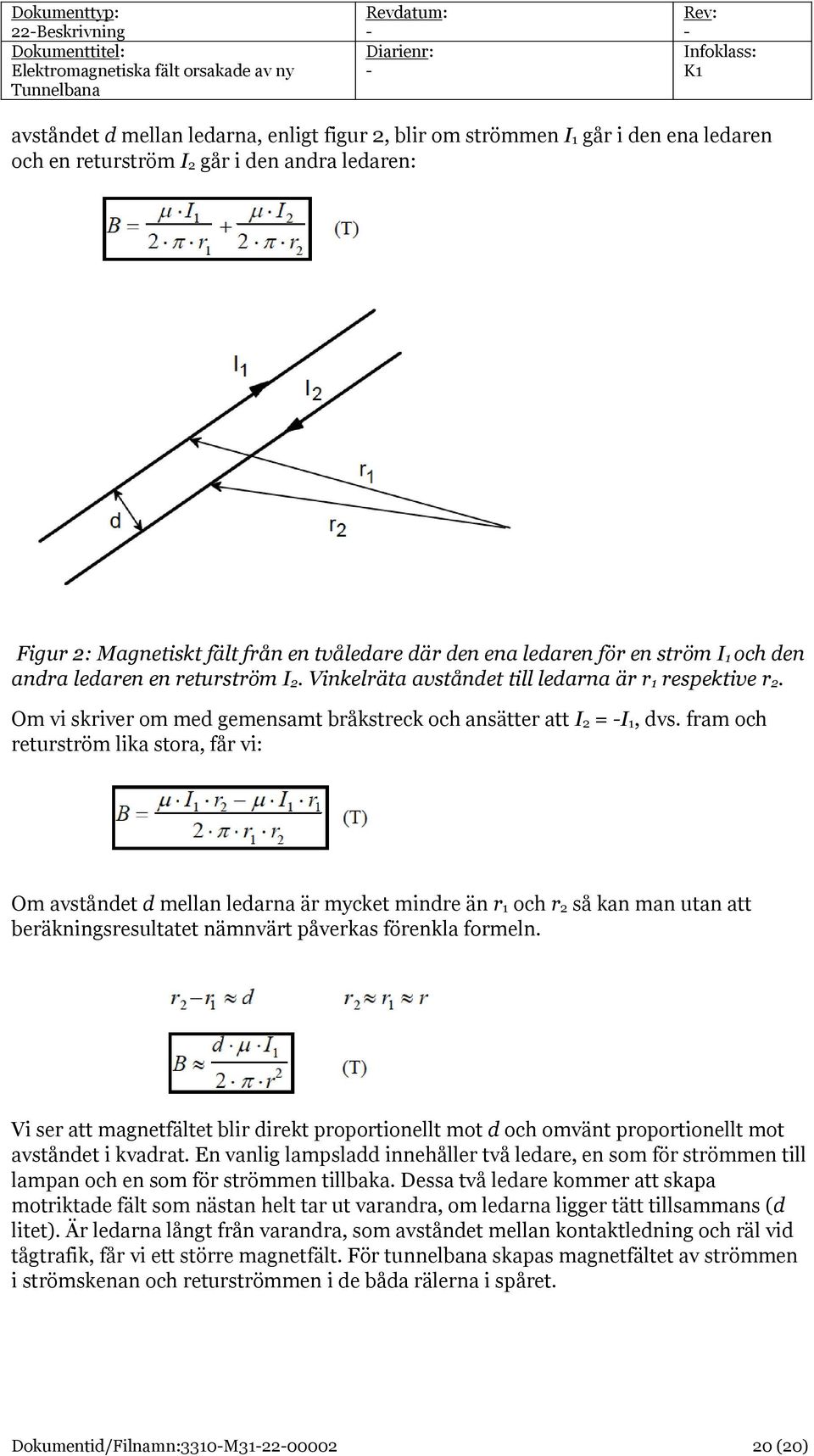 Om vi skriver om med gemensamt bråkstreck och ansätter att I 2 = I 1, dvs.