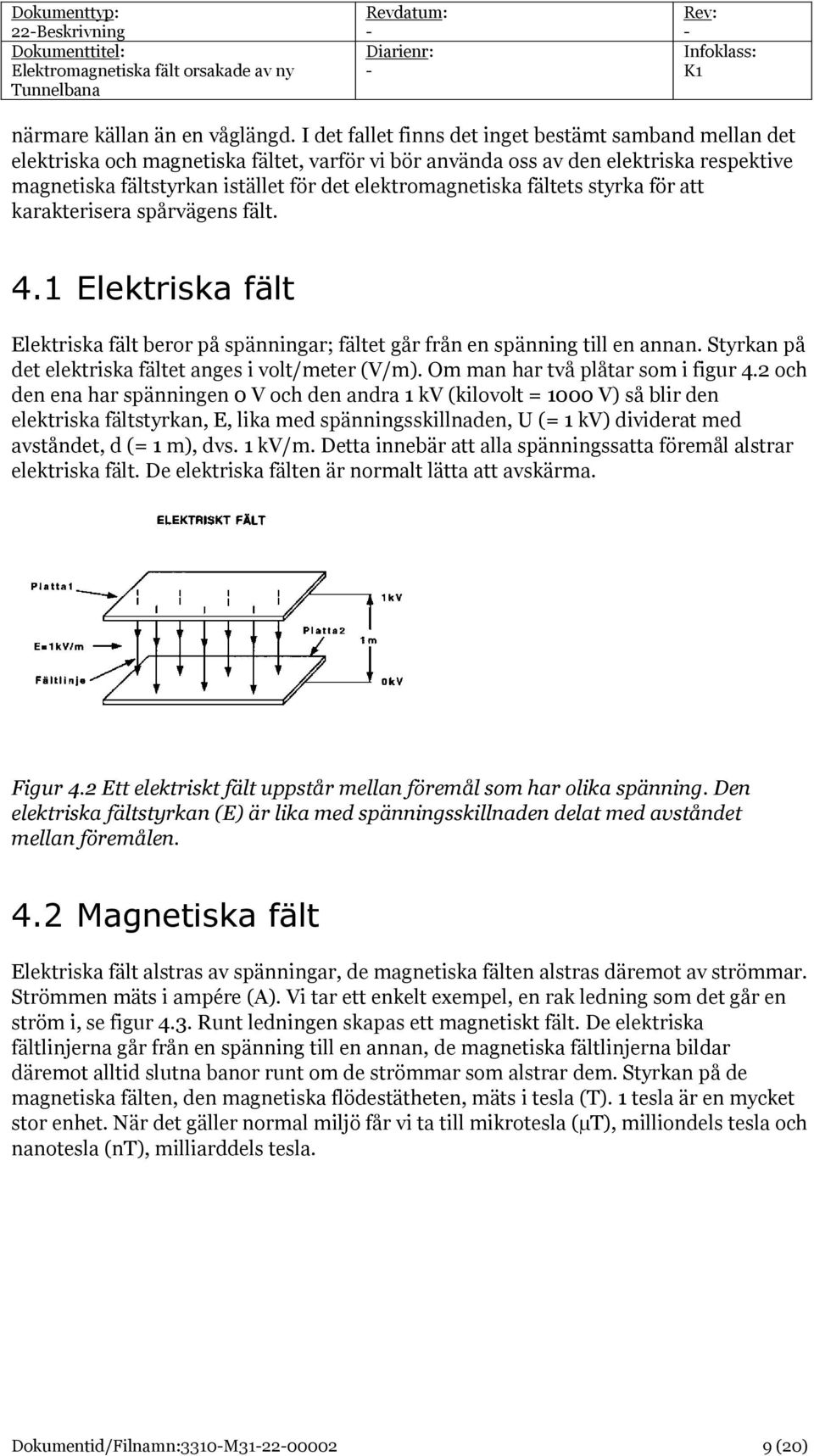 elektromagnetiska fältets styrka för att karakterisera spårvägens fält. 4.1 Elektriska fält Elektriska fält beror på spänningar; fältet går från en spänning till en annan.